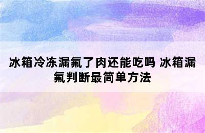 冰箱冷冻漏氟了肉还能吃吗 冰箱漏氟判断最简单方法